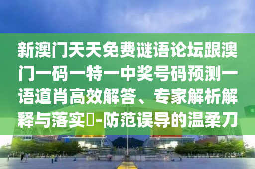 新澳門天天免費謎語論壇跟澳門一碼一特一中獎號碼預(yù)測一語道肖高效解答、專家解析解釋與落實?-防范誤導(dǎo)的溫柔刀