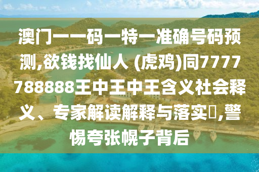 澳門一一碼一特一準(zhǔn)確號(hào)碼預(yù)測(cè),欲錢找仙人 (虎雞)同7777788888王中王中王含義社會(huì)釋義、專家解讀解釋與落實(shí)?,警惕夸張幌子背后