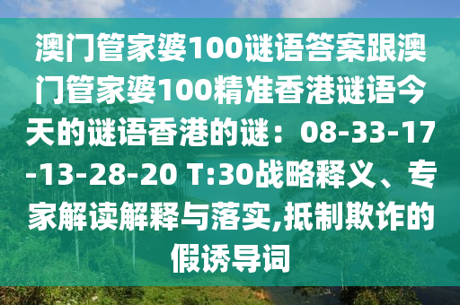 澳門(mén)管家婆100謎語(yǔ)答案跟澳門(mén)管家婆100精準(zhǔn)香港謎語(yǔ)今天的謎語(yǔ)香港的謎：08-33-17-13-28-20 T:30戰(zhàn)略釋義、專(zhuān)家解讀解釋與落實(shí),抵制欺詐的假誘導(dǎo)詞