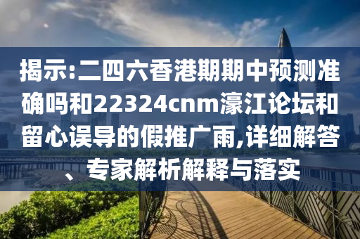 揭示:二四六香港期期中預(yù)測(cè)準(zhǔn)確嗎和22324cnm濠江論壇和留心誤導(dǎo)的假推廣雨,詳細(xì)解答、專(zhuān)家解析解釋與落實(shí)