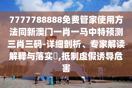 77777888管家婆四肖四碼揭秘芳草或7777788888新版跑狗 管家婆和躲避虛假誘導(dǎo)-創(chuàng)新釋義、專家解讀解釋與落實(shí)?