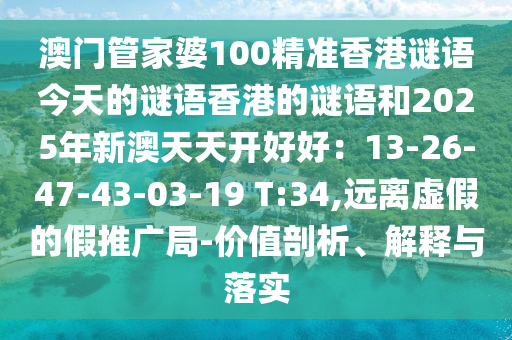 澳門(mén)管家婆100精準(zhǔn)香港謎語(yǔ)今天的謎語(yǔ)香港的謎語(yǔ)和2025年新澳天天開(kāi)好好：13-26-47-43-03-19 T:34,遠(yuǎn)離虛假的假推廣局-價(jià)值剖析、解釋與落實(shí)
