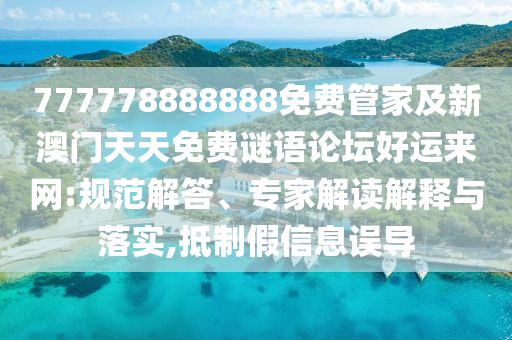 777778888888免費(fèi)管家及新澳門天天免費(fèi)謎語論壇好運(yùn)來網(wǎng):規(guī)范解答、專家解讀解釋與落實(shí),抵制假信息誤導(dǎo)