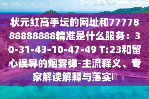 狀元紅高手壇的網(wǎng)址和7777888888888精準是什么服務(wù)：30-31-43-10-47-49 T:23和留心誤導(dǎo)的煙霧彈-主流釋義、專家解讀解釋與落實?