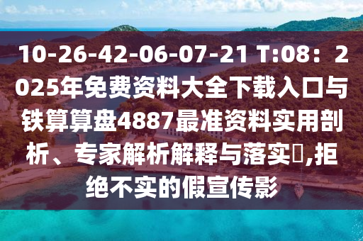 10-26-42-06-07-21 T:08：2025年免費資料大全下載入口與鐵算算盤4887最準資料實用剖析、專家解析解釋與落實?,拒絕不實的假宣傳影