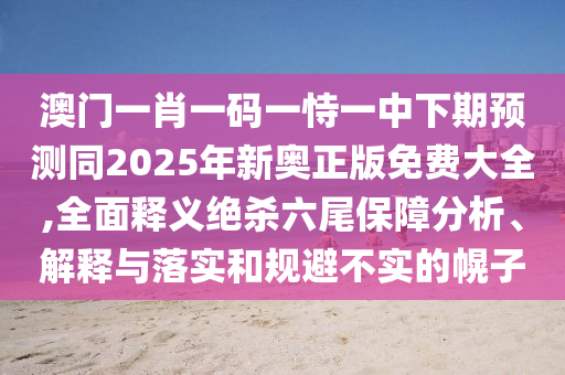 橫財可發(fā)定富足：澳門一碼一特一中預(yù)測,-2025年新奧正版免費(fèi)大全,全面釋義,重點(diǎn)釋義、專家解析解釋與落實(shí)?-留心不實(shí)推銷