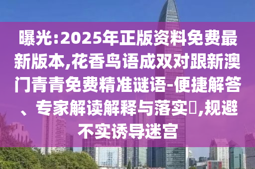 曝光:2025年正版資料免費(fèi)最新版本,花香鳥(niǎo)語(yǔ)成雙對(duì)跟新澳門(mén)青青免費(fèi)精準(zhǔn)謎語(yǔ)-便捷解答、專家解讀解釋與落實(shí)?,規(guī)避不實(shí)誘導(dǎo)迷宮