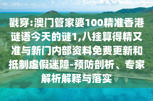戳穿:澳門(mén)管家婆100精準(zhǔn)香港謎語(yǔ)今天的謎1,八掛算得精又準(zhǔn)與新門(mén)內(nèi)部資料免費(fèi)更新和抵制虛假迷障-預(yù)防剖析、專(zhuān)家解析解釋與落實(shí)