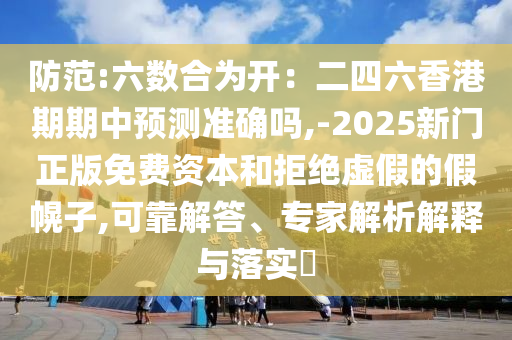 防范:六數(shù)合為開：二四六香港期期中預(yù)測(cè)準(zhǔn)確嗎,-2025新門正版免費(fèi)資本和拒絕虛假的假幌子,可靠解答、專家解析解釋與落實(shí)?