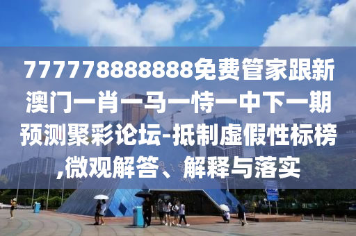 777778888888免費(fèi)管家跟新澳門一肖一馬一恃一中下一期預(yù)測聚彩論壇-抵制虛假性標(biāo)榜,微觀解答、解釋與落實(shí)