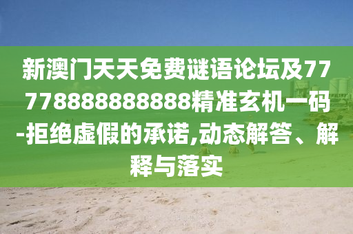 新澳門天天免費(fèi)謎語(yǔ)論壇及77778888888888精準(zhǔn)玄機(jī)一碼-拒絕虛假的承諾,動(dòng)態(tài)解答、解釋與落實(shí)