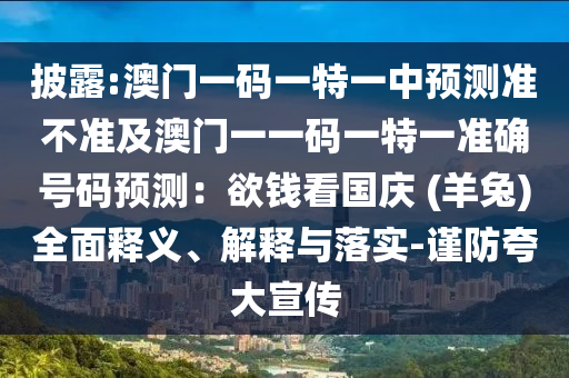 披露:澳門一碼一特一中預(yù)測準不準及澳門一一碼一特一準確號碼預(yù)測：欲錢看國慶 (羊兔)全面釋義、解釋與落實-謹防夸大宣傳