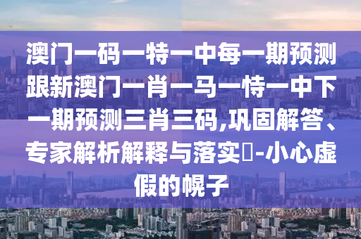 披露:2024年澳門正版免費資本車和7777788888王中王中王特區(qū)天順和嚴防消費陷阱-主流釋義、專家解讀解釋與落實?