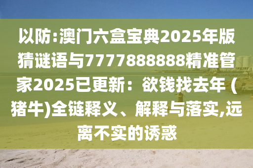 以防:澳門六盒寶典2025年版猜謎語與7777888888精準(zhǔn)管家2025已更新：欲錢找去年 (豬牛)全鏈釋義、解釋與落實,遠(yuǎn)離不實的誘惑