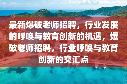最新爆破老師招聘，行業(yè)發(fā)展的呼喚與教育創(chuàng)新的機(jī)遇，爆破老師招聘，行業(yè)呼喚與教育創(chuàng)新的交匯點(diǎn)