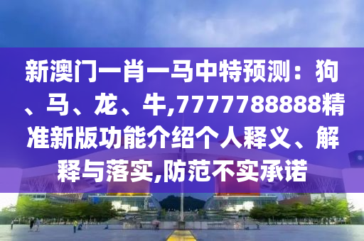 新澳門一肖一馬中特預(yù)測：狗、馬、龍、牛,7777788888精準(zhǔn)新版功能介紹個人釋義、解釋與落實,防范不實承諾