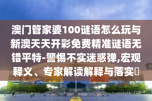 揭露:77777888888免費(fèi)管家官方下載和澳門管家婆100精準(zhǔn)香港謎語答案規(guī)律八碼,戰(zhàn)略釋義、專家解讀解釋與落實-留心誤導(dǎo)的假廣告夢