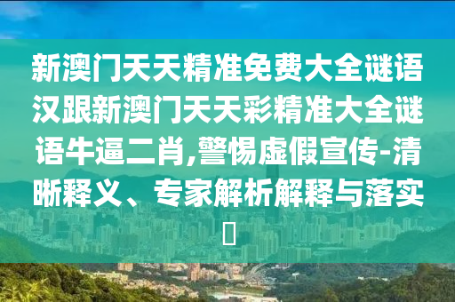 新澳門天天精準(zhǔn)免費大全謎語漢跟新澳門天天彩精準(zhǔn)大全謎語牛逼二肖,警惕虛假宣傳-清晰釋義、專家解析解釋與落實?