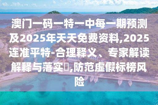澳門(mén)一碼一特一中每一期預(yù)測(cè)及2025年天天免費(fèi)資料,2025連準(zhǔn)平特-合理釋義、專家解讀解釋與落實(shí)?,防范虛假標(biāo)榜風(fēng)險(xiǎn)