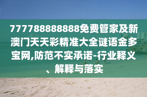 777788888888免費管家及新澳門天天彩精準大全謎語金多寶網(wǎng),防范不實承諾-行業(yè)釋義、解釋與落實