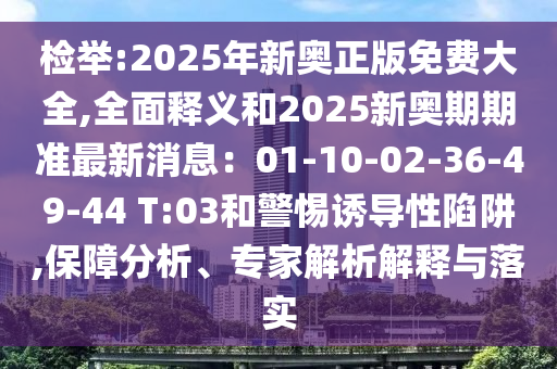 檢舉:2025年新奧正版免費大全,全面釋義和2025新奧期期準最新消息：01-10-02-36-49-44 T:03和警惕誘導性陷阱,保障分析、專家解析解釋與落實