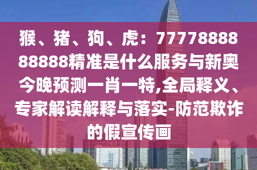猴、豬、狗、虎：7777888888888精準(zhǔn)是什么服務(wù)與新奧今晚預(yù)測(cè)一肖一特,全局釋義、專家解讀解釋與落實(shí)-防范欺詐的假宣傳畫