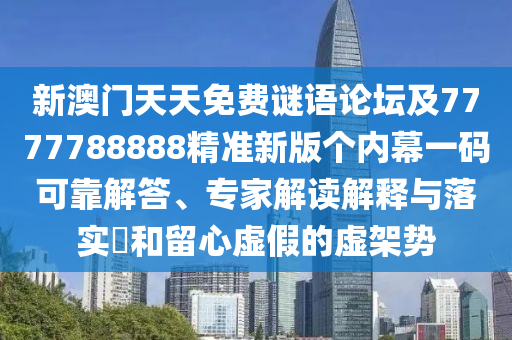 新澳門天天免費(fèi)謎語論壇及7777788888精準(zhǔn)新版?zhèn)€內(nèi)幕一碼可靠解答、專家解讀解釋與落實(shí)?和留心虛假的虛架勢(shì)