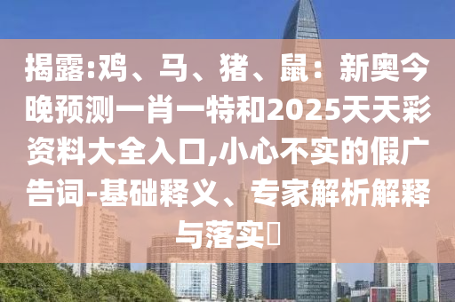 揭露:雞、馬、豬、鼠：新奧今晚預(yù)測一肖一特和2025天天彩資料大全入口,小心不實(shí)的假廣告詞-基礎(chǔ)釋義、專家解析解釋與落實(shí)?