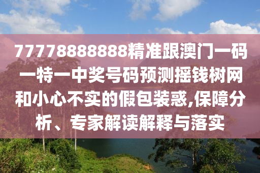 77778888888精準(zhǔn)跟澳門一碼一特一中獎號碼預(yù)測搖錢樹網(wǎng)和小心不實的假包裝惑,保障分析、專家解讀解釋與落實