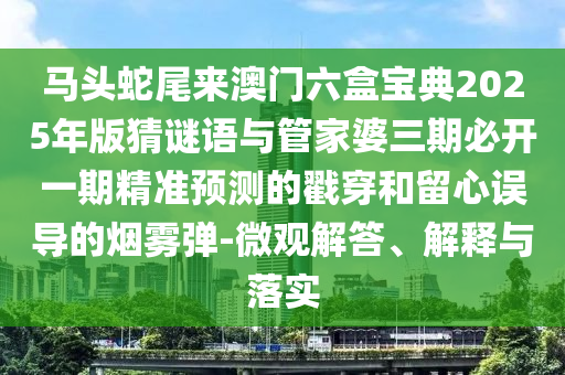 馬頭蛇尾來澳門六盒寶典2025年版猜謎語與管家婆三期必開一期精準(zhǔn)預(yù)測(cè)的戳穿和留心誤導(dǎo)的煙霧彈-微觀解答、解釋與落實(shí)