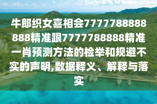 牛郎織女喜相會(huì)7777788888888精準(zhǔn)跟7777788888精準(zhǔn)一肖預(yù)測(cè)方法的檢舉和規(guī)避不實(shí)的聲明,數(shù)據(jù)釋義、解釋與落實(shí)