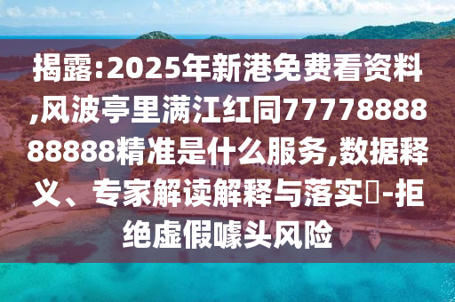 揭露:2025年新港免費看資料,風波亭里滿江紅同7777888888888精準是什么服務,數(shù)據(jù)釋義、專家解讀解釋與落實?-拒絕虛假噱頭風險