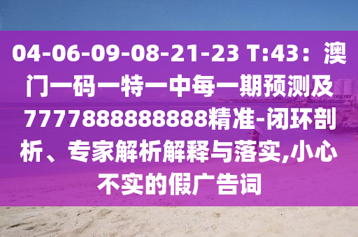 04-06-09-08-21-23 T:43：澳門一碼一特一中每一期預(yù)測及7777888888888精準(zhǔn)-閉環(huán)剖析、專家解析解釋與落實,小心不實的假廣告詞