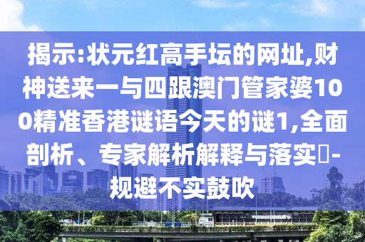 揭示:狀元紅高手壇的網(wǎng)址,財(cái)神送來(lái)一與四跟澳門(mén)管家婆100精準(zhǔn)香港謎語(yǔ)今天的謎1,全面剖析、專家解析解釋與落實(shí)?-規(guī)避不實(shí)鼓吹