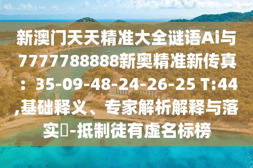 新澳門(mén)天天精準(zhǔn)大全謎語(yǔ)Ai與7777788888新奧精準(zhǔn)新傳真：35-09-48-24-26-25 T:44,基礎(chǔ)釋義、專家解析解釋與落實(shí)?-抵制徒有虛名標(biāo)榜