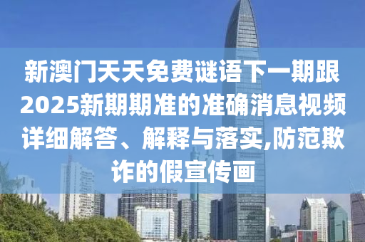 新澳門天天免費(fèi)謎語(yǔ)下一期跟2025新期期準(zhǔn)的準(zhǔn)確消息視頻詳細(xì)解答、解釋與落實(shí),防范欺詐的假宣傳畫