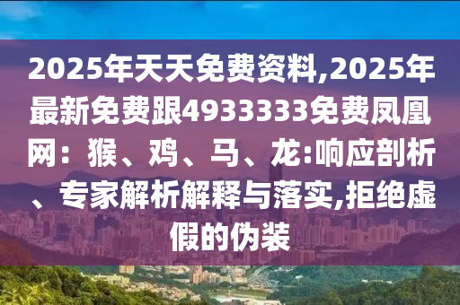 2025年天天免費(fèi)資料,2025年最新免費(fèi)跟4933333免費(fèi)鳳凰網(wǎng)：猴、雞、馬、龍:響應(yīng)剖析、專(zhuān)家解析解釋與落實(shí),拒絕虛假的偽裝