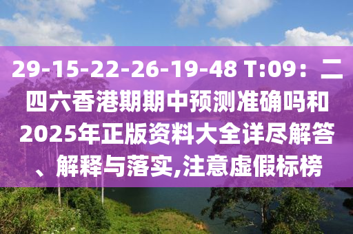 29-15-22-26-19-48 T:09：二四六香港期期中預(yù)測準(zhǔn)確嗎和2025年正版資料大全詳盡解答、解釋與落實,注意虛假標(biāo)榜