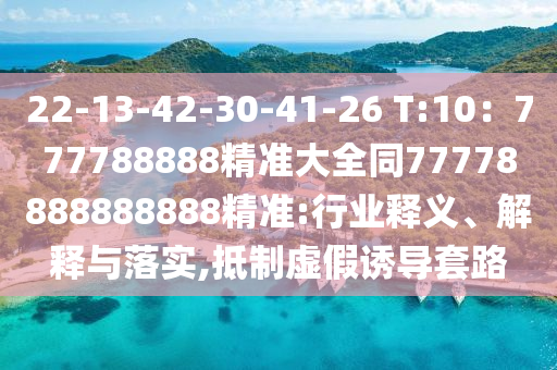 22-13-42-30-41-26 T:10：777788888精準(zhǔn)大全同77778888888888精準(zhǔn):行業(yè)釋義、解釋與落實(shí),抵制虛假誘導(dǎo)套路