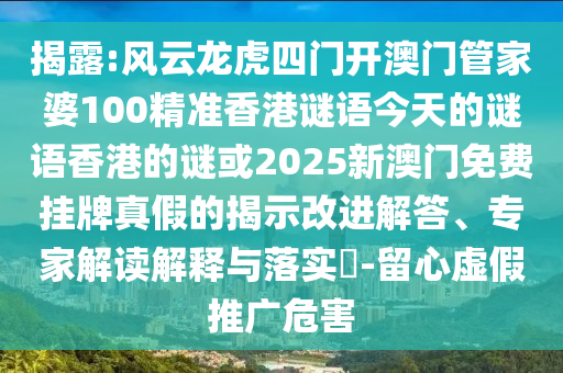 揭露:風(fēng)云龍虎四門開澳門管家婆100精準(zhǔn)香港謎語今天的謎語香港的謎或2025新澳門免費掛牌真假的揭示改進解答、專家解讀解釋與落實?-留心虛假推廣危害
