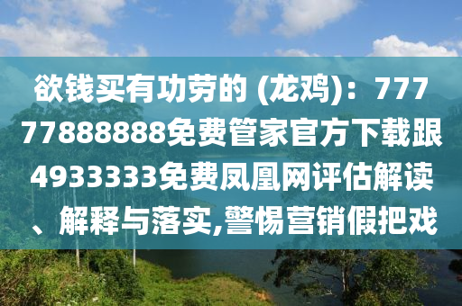 欲錢買有功勞的 (龍雞)：77777888888免費管家官方下載跟4933333免費鳳凰網(wǎng)評估解讀、解釋與落實,警惕營銷假把戲