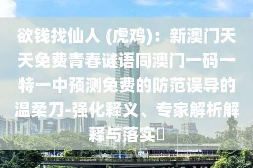 欲錢找仙人 (虎雞)：新澳門天天免費青春謎語同澳門一碼一特一中預測免費的防范誤導的溫柔刀-強化釋義、專家解析解釋與落實?