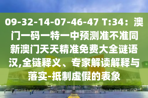 09-32-14-07-46-47 T:34：澳門一碼一特一中預(yù)測準(zhǔn)不準(zhǔn)同新澳門天天精準(zhǔn)免費大全謎語漢,全鏈釋義、專家解讀解釋與落實-抵制虛假的表象