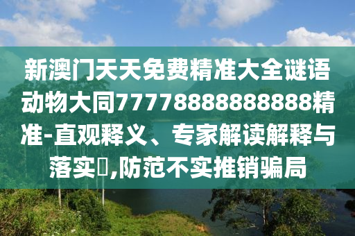 新澳門天天免費精準(zhǔn)大全謎語動物大同77778888888888精準(zhǔn)-直觀釋義、專家解讀解釋與落實?,防范不實推銷騙局