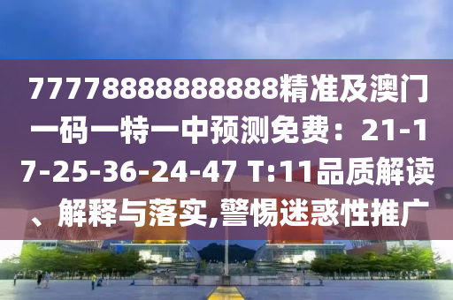 77778888888888精準(zhǔn)及澳門一碼一特一中預(yù)測(cè)免費(fèi)：21-17-25-36-24-47 T:11品質(zhì)解讀、解釋與落實(shí),警惕迷惑性推廣