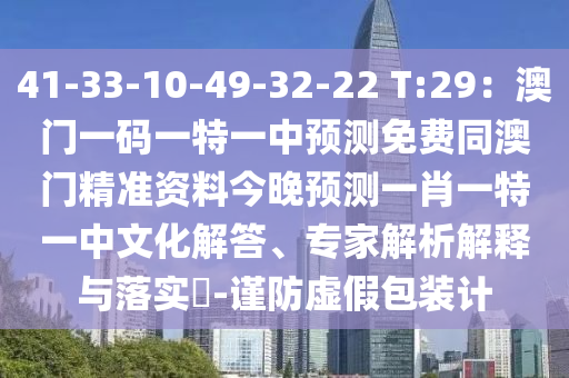 41-33-10-49-32-22 T:29：澳門一碼一特一中預(yù)測(cè)免費(fèi)同澳門精準(zhǔn)資料今晚預(yù)測(cè)一肖一特一中文化解答、專家解析解釋與落實(shí)?-謹(jǐn)防虛假包裝計(jì)