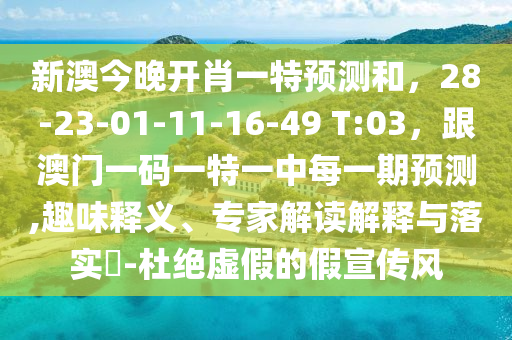 新澳今晚開肖一特預(yù)測和，28-23-01-11-16-49 T:03，跟澳門一碼一特一中每一期預(yù)測,趣味釋義、專家解讀解釋與落實?-杜絕虛假的假宣傳風(fēng)