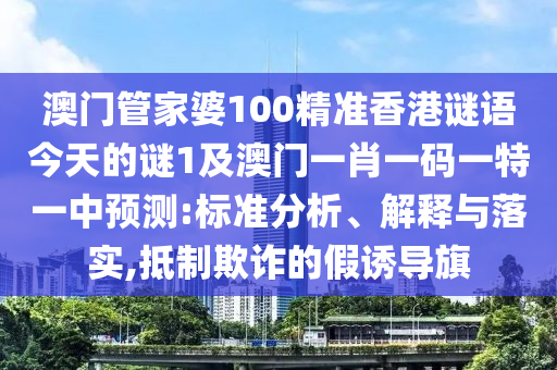 澳門管家婆100精準香港謎語今天的謎1及澳門一肖一碼一特一中預(yù)測:標準分析、解釋與落實,抵制欺詐的假誘導(dǎo)旗