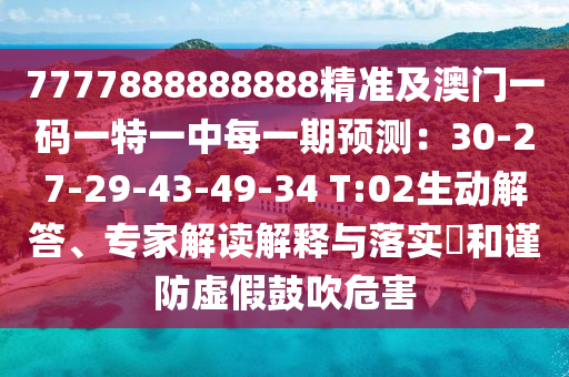 7777888888888精準及澳門一碼一特一中每一期預(yù)測：30-27-29-43-49-34 T:02生動解答、專家解讀解釋與落實?和謹防虛假鼓吹危害