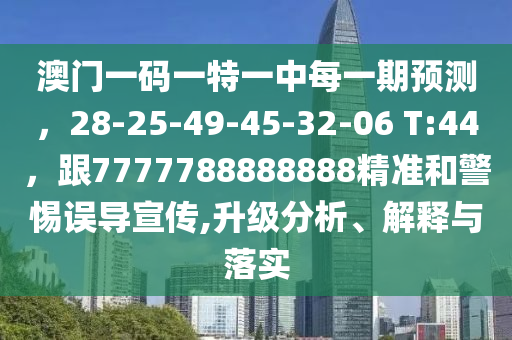 澳門一碼一特一中每一期預(yù)測(cè)，28-25-49-45-32-06 T:44，跟7777788888888精準(zhǔn)和警惕誤導(dǎo)宣傳,升級(jí)分析、解釋與落實(shí)